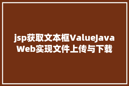 jsp获取文本框ValueJavaWeb实现文件上传与下载 SQL