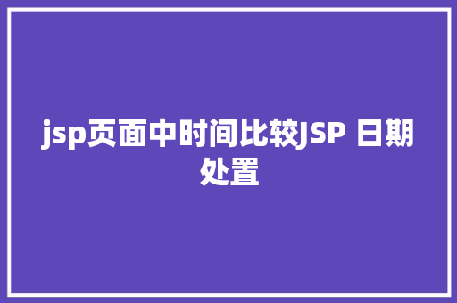 jsp页面中时间比较JSP 日期处置