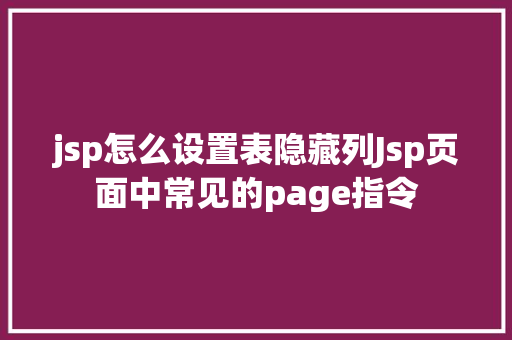 jsp怎么设置表隐藏列Jsp页面中常见的page指令