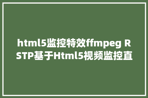 html5监控特效ffmpeg RSTP基于Html5视频监控直播 工业装备健康度检测运用