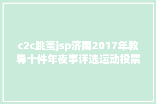 c2c跳蚤jsp济南2017年教导十件年夜事评选运动投票启动