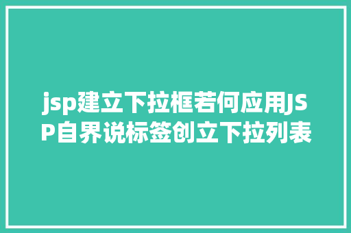 jsp建立下拉框若何应用JSP自界说标签创立下拉列表 RESTful API