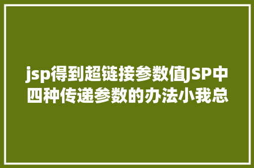 jsp得到超链接参数值JSP中四种传递参数的办法小我总结简略适用 SQL