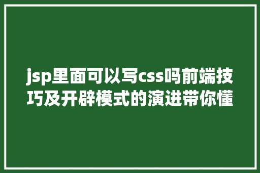 jsp里面可以写css吗前端技巧及开辟模式的演进带你懂得前端技巧的宿世此生 Python