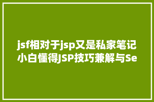 jsf相对于jsp又是私家笔记小白懂得JSP技巧兼解与Servlet的关系 React