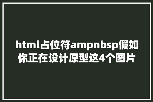 html占位符ampnbsp假如你正在设计原型这4个图片占位符对象别错过