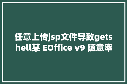 任意上传jsp文件导致getshell某 EOffice v9 随意率性文件上传破绽复实际战 Angular