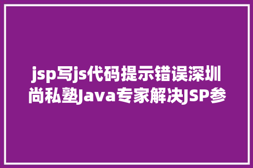 jsp写js代码提示错误深圳尚私塾Java专家解决JSP参数传递乱码 Java