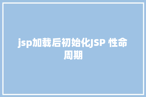 jsp加载后初始化JSP 性命周期 Bootstrap