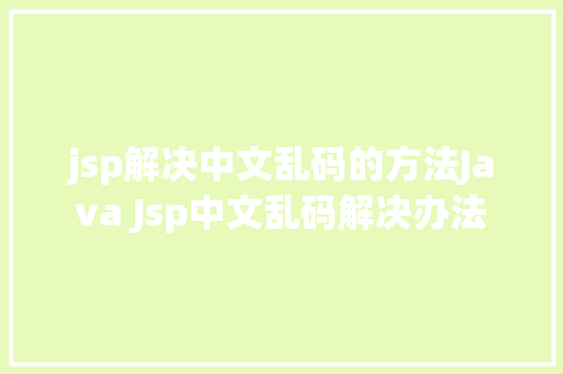 jsp解决中文乱码的方法Java Jsp中文乱码解决办法 CSS