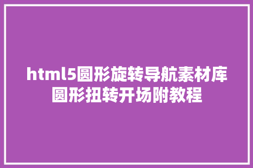 html5圆形旋转导航素材库圆形扭转开场附教程