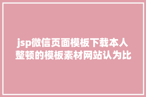 jsp微信页面模板下载本人整顿的模板素材网站认为比拟适用可以珍藏