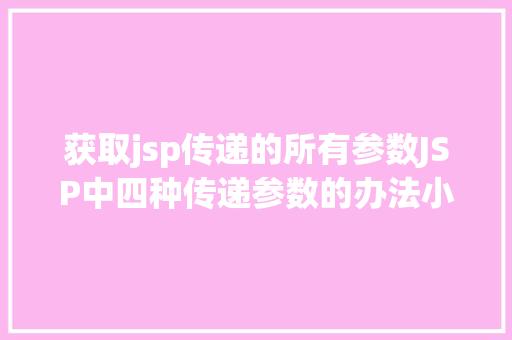 获取jsp传递的所有参数JSP中四种传递参数的办法小我总结简略适用 Node.js