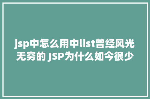 jsp中怎么用中list曾经风光无穷的 JSP为什么如今很少有人应用了 Java