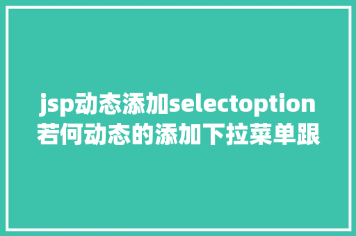 jsp动态添加selectoption若何动态的添加下拉菜单跟复选框及submit与button的应用差异