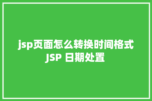 jsp页面怎么转换时间格式JSP 日期处置 JavaScript