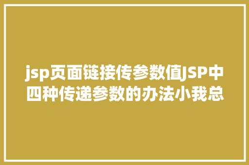 jsp页面链接传参数值JSP中四种传递参数的办法小我总结简略适用 AJAX