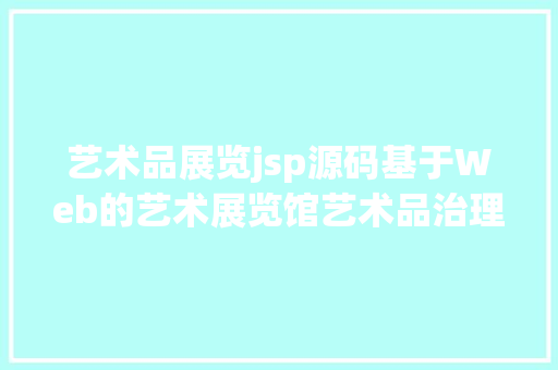 艺术品展览jsp源码基于Web的艺术展览馆艺术品治理体系盘算机卒业设计源码LW文档