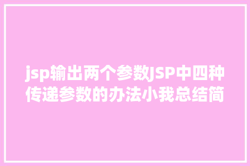 jsp输出两个参数JSP中四种传递参数的办法小我总结简略适用 Angular