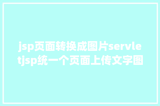 jsp页面转换成图片servletjsp统一个页面上传文字图片并将图片地址保留到MYSQL AJAX