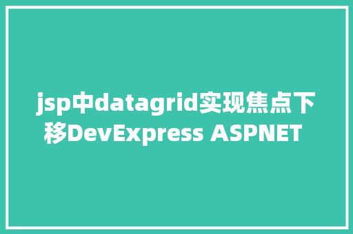 jsp中datagrid实现焦点下移DevExpress ASPNET Core v191版本亮点数据网格和树列表 Node.js