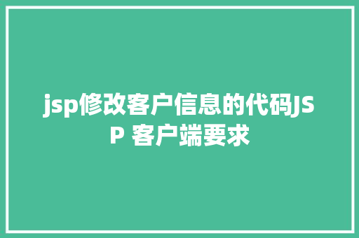 jsp修改客户信息的代码JSP 客户端要求 SQL