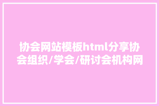 协会网站模板html分享协会组织/学会/研讨会机构网站官网扶植制造谋划计划