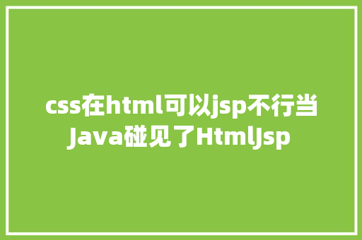 css在html可以jsp不行当Java碰见了HtmlJsp Docker