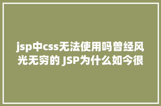 jsp中css无法使用吗曾经风光无穷的 JSP为什么如今很少有人应用了 Vue.js