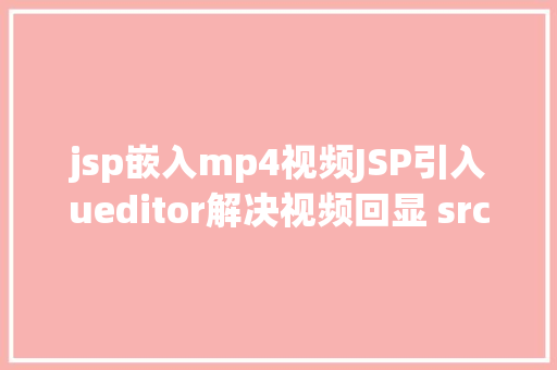 jsp嵌入mp4视频JSP引入ueditor解决视频回显 src链接丧失问题 jQuery