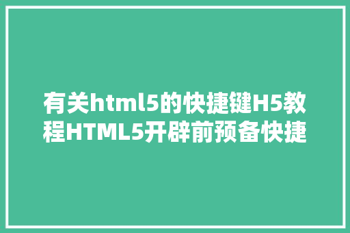 有关html5的快捷键H5教程HTML5开辟前预备快捷键