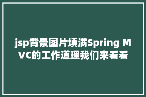 jsp背景图片填满Spring MVC的工作道理我们来看看其源码实现