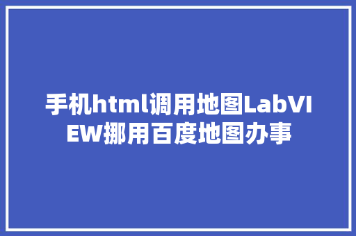 手机html调用地图LabVIEW挪用百度地图办事