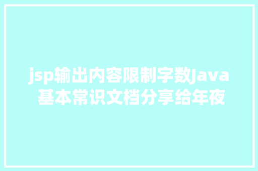 jsp输出内容限制字数Java 基本常识文档分享给年夜家认为好的话来波存眷留言发给你们字数限制不克不及全发 NoSQL