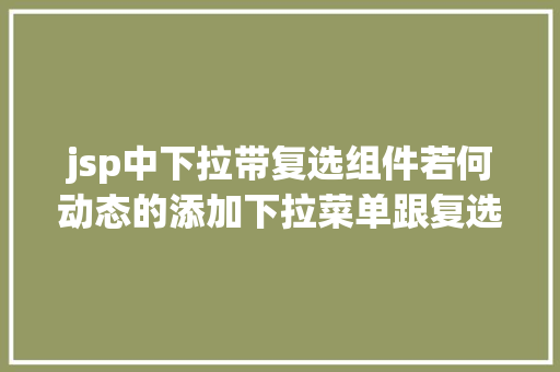 jsp中下拉带复选组件若何动态的添加下拉菜单跟复选框及submit与button的应用差异 Docker