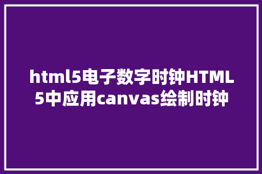 html5电子数字时钟HTML5中应用canvas绘制时钟 PHP