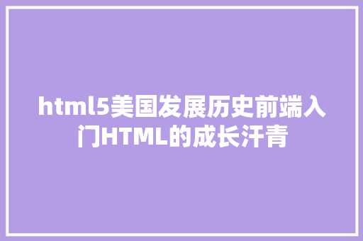 html5美国发展历史前端入门HTML的成长汗青 Java