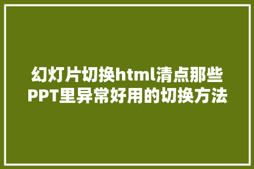 幻灯片切换html清点那些PPT里异常好用的切换方法 React