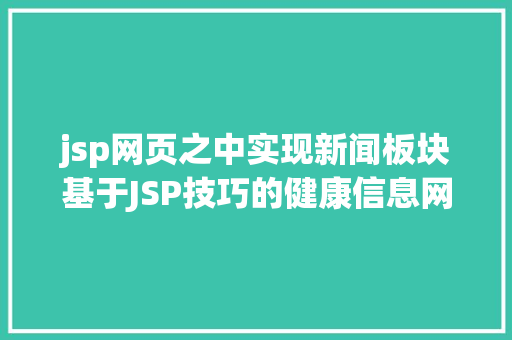 jsp网页之中实现新闻板块基于JSP技巧的健康信息网站的设计与实现盘算机卒业设计源码