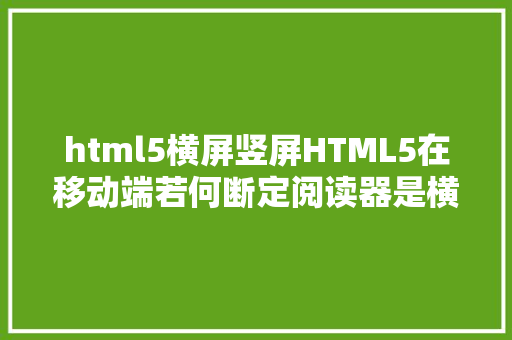 html5横屏竖屏HTML5在移动端若何断定阅读器是横屏照样竖屏 Java