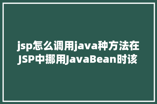 jsp怎么调用java种方法在JSP中挪用JavaBean时该若何设置 Bootstrap