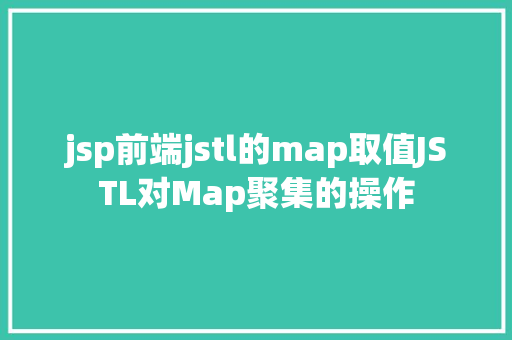 jsp前端jstl的map取值JSTL对Map聚集的操作 Angular