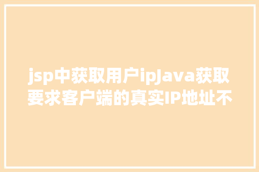 jsp中获取用户ipJava获取要求客户端的真实IP地址不管你怎么经由几层署理 JavaScript