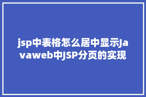 jsp中表格怎么居中显示Javaweb中JSP分页的实现 Webpack