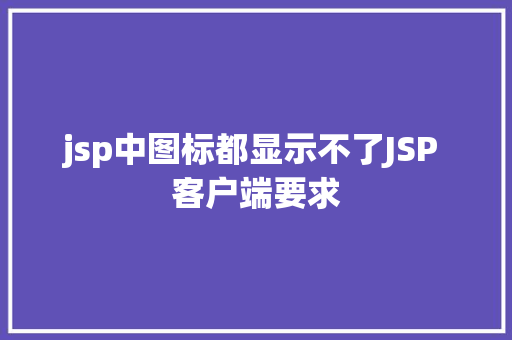 jsp中图标都显示不了JSP 客户端要求 Ruby