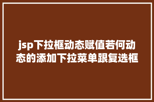 jsp下拉框动态赋值若何动态的添加下拉菜单跟复选框及submit与button的应用差异 Angular