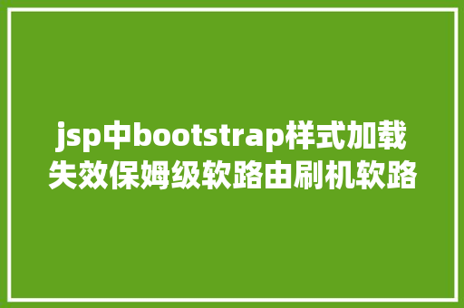 jsp中bootstrap样式加载失效保姆级软路由刷机软路由OpenWRT入门设置新手轻松搭建软路由