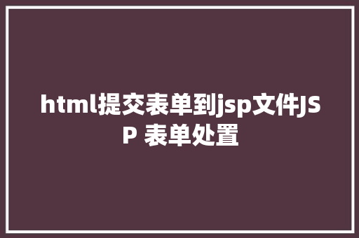 html提交表单到jsp文件JSP 表单处置 React