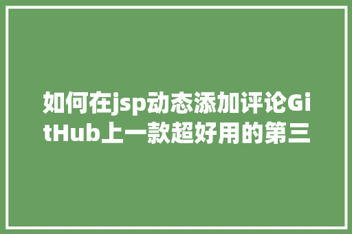 如何在jsp动态添加评论GitHub上一款超好用的第三方评论插件Gittalk