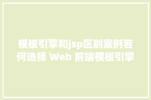 模板引擎和jsp区别案例若何选择 Web 前端模板引擎 Bootstrap